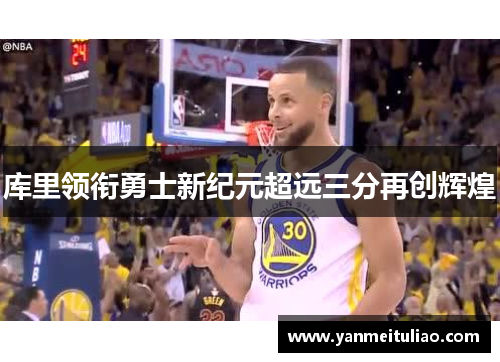 库里领衔勇士新纪元超远三分再创辉煌