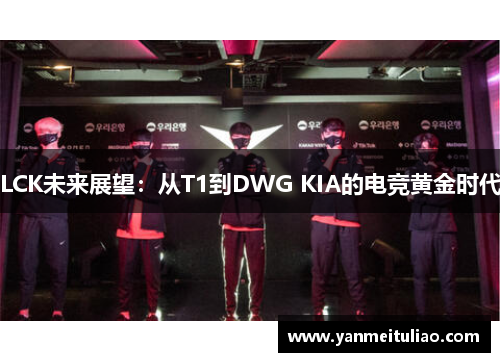 LCK未来展望：从T1到DWG KIA的电竞黄金时代