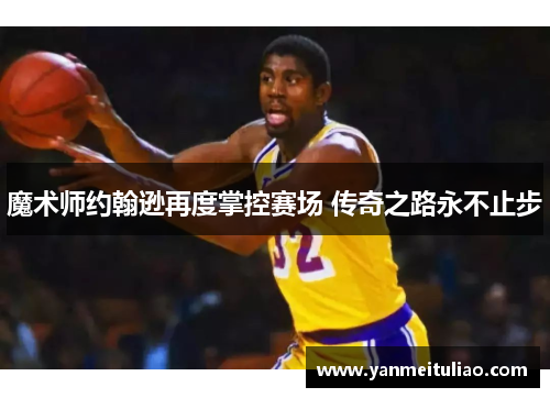 魔术师约翰逊再度掌控赛场 传奇之路永不止步