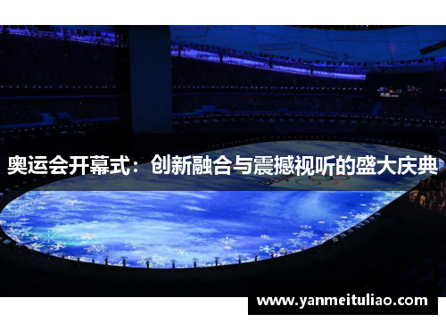 奥运会开幕式:创新融合与震撼视听的盛大庆典 奥运会开幕式:创新融合与震撼视听的盛大庆典